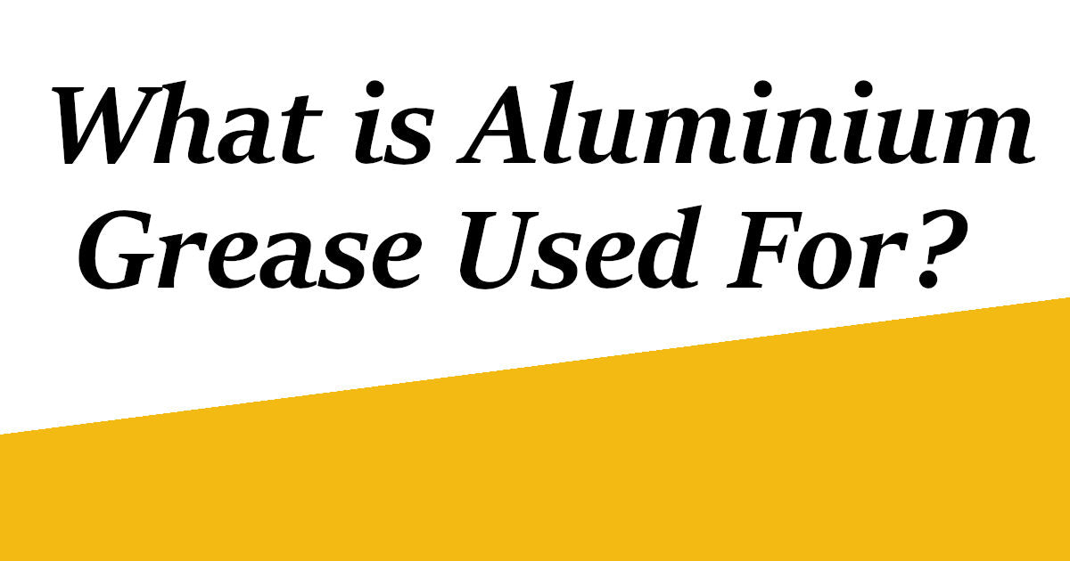 Grease Guide: What is Aluminium Grease Used For?